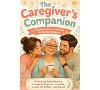 The Caregiver's Companion: A Guided Self-Care Journal for Family Caregivers: 26 Weeks of Daily Check-Ins, Prompts and Organizers to Care for a Loved One Without Losing Yourself