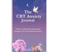 The CBT Anxiety Journal: 6 Weeks of Daily Brain Dumps and Prompts to Free Your Mind from Worry