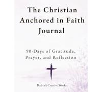 The Christian Anchored in Faith Journal: 90 Days of Gratitude, Prayer, and Reflection