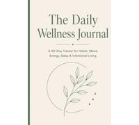 The Daily Wellness Journal: A 90-Day Habit Tracker for Mood, Sleep, Energy, Self-Care & Mindful Living: Build Healthy Habits, Track Your Daily ... Balanced Lifestyle Through Intentional Living