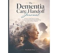 The Dementia Care Handoff Journal: 12 Weeks of Daily Behavior Tracking, Caregiver Communication & Appointment Prep for Family and Home Caregivers