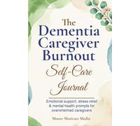 The Dementia Caregiver Burnout Self-Care Journal: Emotional support, stress relief & mental health prompts for overwhelmed caregivers
