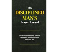 The Disciplined Man’s Prayer Journal: A 90-Day Stewardship, Spiritual Discipline, and Reflection for Christian Men