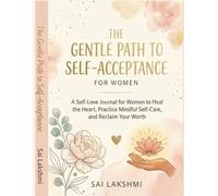 The Gentle Path to Self-Acceptance: A Self-Love Journal for Women to Heal the Heart, Practice Mindful Self-Care, and Reclaim Your Worth