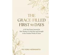 THE GRACE-FILLED FIRST 90 DAYS: A Prayer Journal for New Mothers to Find Rest and Strength in the Finished Work of Christ