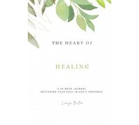 THE HEART OF HEALING A 40 WEEK JOURNAL RESTORING YOUR SOUL IN GOD'S PRESENCE