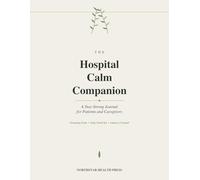 The Hospital Calm Companion: A Stay-Strong Journal for Patients and Caregivers with Grounding Tools, Daily Check-Ins, Anxiety and Pain Logs, and Letters to Yourself