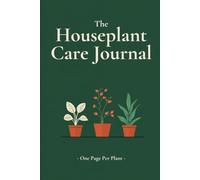The Houseplant Care Journal: One Page Per Plant to Track Watering, Light, Soil, Repotting & Growth, with a Complete Care Log for Your Indoor Garden