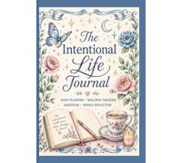 The Intentional Life Journal: Undated Daily & Weekly Planner for Priorities, Wellness Tracking, Gratitude & Reflection