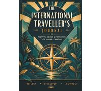 THE INTERNATIONAL TRAVELLER'S JOURNAL: Prompts, Advice & inspiration for Journeys Abroad