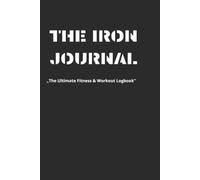 THE IRON JOURNAL: The Ultimate Fitness & Workout Logbook | 100-Day Gym Training Diary & Exercise Tracker for Bodybuilding, Strength Training & Weightlifting