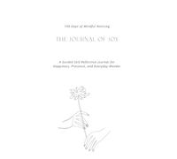 The Journal of Joy: 100 Days of Mindful Noticing for Gratitude, Presence, and Everyday Wonder