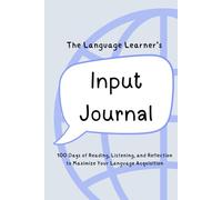 The Language Learner's Input Journal: 100 Days of Reading, Listening, and Reflection to Maximize Your Language Acquisition