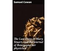 The Last Days Of Mary Stuart And The Journal Of Bourgoyne Her Physicia