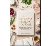 THE LIPEDEMA HEALING JOURNAL: A 60-Day Tracker for Nutrition, Symptom Management, and Emotional Well-Being (THE LIPEDEMA MASTERY COLLECTION)