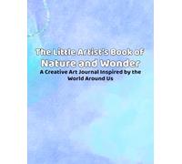 The Little Artists Book of Nature and Wonder: A Creative Art Journal Inspired by the World Around Us. For Kids Ages 3-12