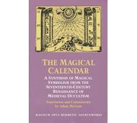 The Magical Calendar: A Synthesis of Magical Symbolism from the Seventeenth-Century Renaissance of Medieval Occultism (Magnum Opus Hermetic Sourcewo)