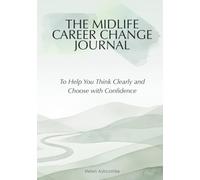 The Midlife Career Change Journal: To Help You Think Clearly and Choose with Confidence