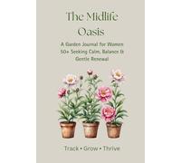 The Midlife Oasis: A Garden Journal For Woman 50+ Seeking Calm, Balance and Gentle Renewal