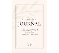 The New Mom Journal: A 90-Day Journey of Reflection, Healing & Gratitude: Gentle prompts and affirmations for new mothers to find calm and confidence