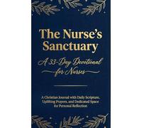 The Nurse’s Sanctuary: A 33-Day Devotional for Nurses A Christian Journal with Daily Scripture, Uplifting Prayers, and Dedicated Space for Personal Reflection