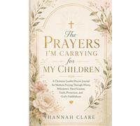 The Prayers I’m Carrying for My Children: A Christian Guided Prayer Journal for Mothers Praying Through Worry, Milestones, Hard Seasons, Faith, Protection, and God’s Faithfulness