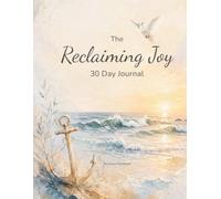 The Reclaiming Joy 30-Day Journal: A 30-Day Guided Journey for Navigating Life’s Storms, Anchoring Your Soul, And Finding Hope Again