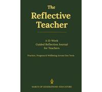 The Reflective Teacher: A 13-W uided Reflection Journal for Teachers - Practice, Progress, and Wellbeing Across One Term