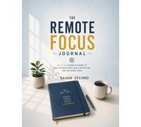 The Remote Focus Journal: A 90-Day Guided Planner to Beat Distractions, Build Discipline, and Get More Done