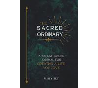 The Sacred Ordinary: A 100-Day Guided Journal for Creating a Life You Love