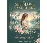 The Self-Love Sanctuary for Women: A Daily Reflection Journal to Release Anxiety, Overcome the Inner Critic, and Build True Self-Compassion description