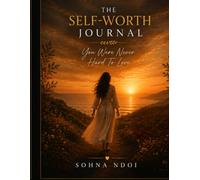 The Self-Worth Journal: You Were Never Hard To Love: A Guided Journey to Rebuild Confidence, Heal Self-Doubt, Set Healthy Boundaries, and Remember Your Worth