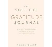 The Soft Life Gratitude Journal: A 52-Week Guided Journal for Peace, Reflection, and Intentional Living