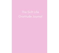 The Soft Life Gratitude Journal: A 90-Day Guided Workbook for Gratitude, Reflection and Intentional Living