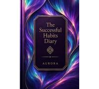 The Successful Habits Diary: A Guided Daily Journal for Goal Setting, Habit Tracking, Productivity, Personal Growth, Time Management, and Success