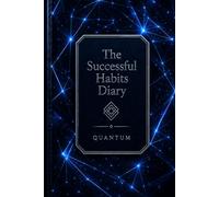 The Successful Habits Diary: A Guided Daily Journal for Goal Setting, Habit Tracking, Productivity, Personal Growth, Time Management, and Success