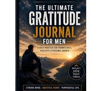 The Ultimate Gratitude Journal For Men: A Daily Practice For Thankfulness, Positivity and Personal Growth