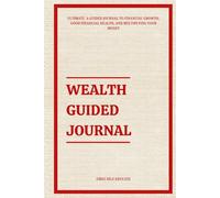 The Ultimate Wealth Guided Journal: Your Road Map Guided Planner To Financial Growth, Good Financial Health, and Multiplying Your Money