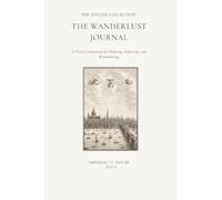 The Wanderlust Journal: A Travel Companion for Planning, Exploring, and Remembering