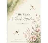 The Year I Paid Attention: A ONE-YEAR JOURNAL OF REFLECTION, GROWTH & GRATITUDE