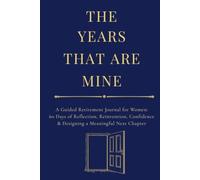 The Years That Are Mine: A Guided Retirement Journal for Women: 60 Days of Reflection, Reinvention, Confidence & Designing a Meaningful Next Chapter