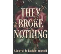 They Broke Nothing: 90+ Healing Journal Prompts for Self-Love, Deep Reflection & Finding Yourself Again