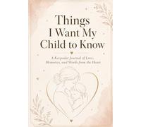 Things I Want My Child to Know: A Keepsake Journal of Love, Memories, and Words from the Heart