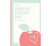 Things My Student Said Journal: Funny Teacher Gift to show Appreciation or End of Year Thank You