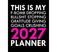This Is My F-Bomb Dropping, Bullshit Stopping, Gratitude Giving, Goals Crushing 2027 Planner: Sweary Affirmations and Motivational Humor to Help You Get Organized AF (Swearing Self-Help Humor)