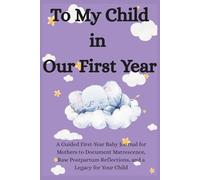 To My Child in Our First Year: A Guided First-Year Baby Journal for Mothers to Document Matrescence, Raw Postpartum Reflections, and a Legacy for Your Child