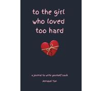 To the Girl Who Loved Too Hard: A Journal to Write Yourself Back