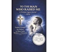 To the Man Who Raised Me: A Christian Legacy Journal for Fathers to Share Faith, Wisdom, and Life Lessons