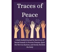 Traces of Peace: A Safe Guided Journal for Survivors of Sexual Assault to Process Trauma, Quiet the Nervous System, and Gently Reclaim the Body