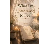 What I’m Learning to Feel: An Emotional Healing Journal for Awareness, Expression & Inner Growth
